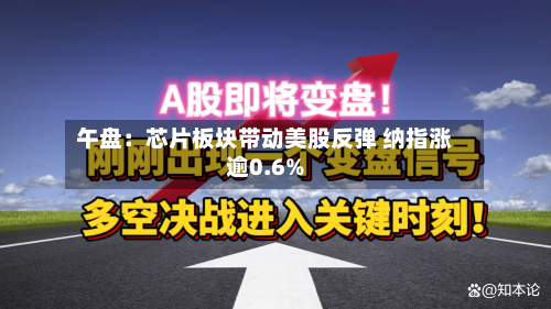 午盘:芯片板块带动美股反弹 纳指涨逾0.6%-第2张图片