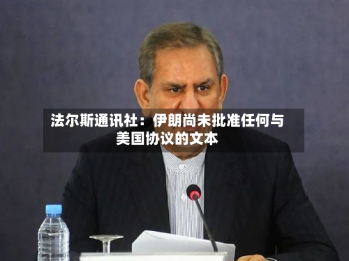 法尔斯通讯社:伊朗尚未批准任何与美国协议的文本