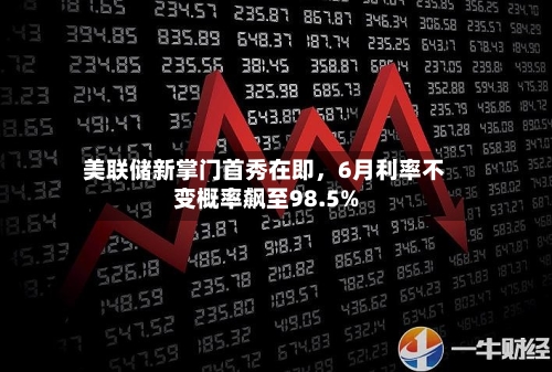 美联储新掌门首秀在即，6月利率不变概率飙至98.5%-第2张图片
