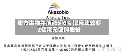 康方生物午前涨超6% 拟斥比较多2亿港元回购股份-第2张图片