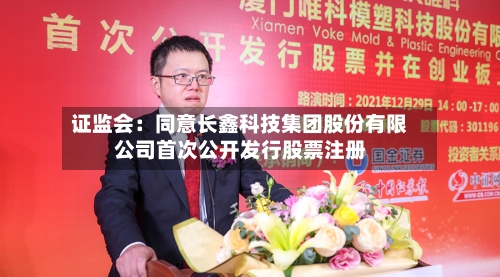 证监会:同意长鑫科技集团股份有限公司首次公开发行股票注册