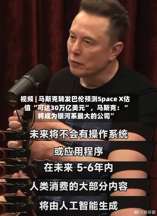 视频 | 马斯克转发巴伦预测Space X估值 “可达30万亿美元”,马斯克:“将成为银河系最大的公司”