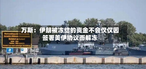 万斯:伊朗被冻结的资金不会仅仅因签署美伊协议而解冻