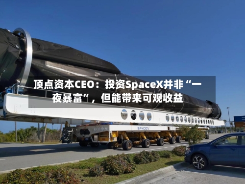 顶点资本CEO：投资SpaceX并非“一夜暴富	”，但能带来可观收益-第2张图片