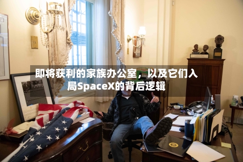 即将获利的家族办公室，以及它们入局SpaceX的背后逻辑-第3张图片