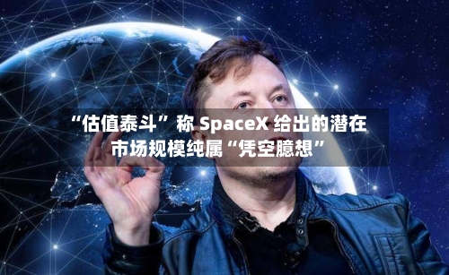 “估值泰斗” 称 SpaceX 给出的潜在市场规模纯属“凭空臆想	”-第3张图片