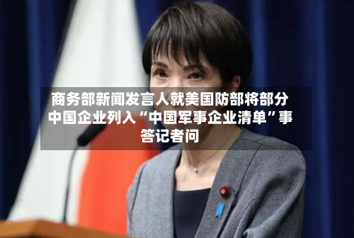 商务部新闻发言人就美国防部将部分中国企业列入“中国军事企业清单”事答记者问-第2张图片