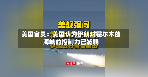 美国官员:美国认为伊朗对霍尔木兹海峡的控制力已减弱