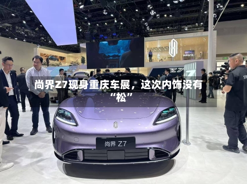 尚界Z7现身重庆车展,这次内饰没有“松”
