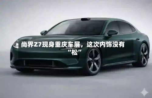 尚界Z7现身重庆车展，这次内饰没有“松”-第3张图片