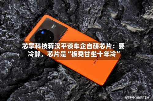 芯擎科技蒋汉平谈车企自研芯片:要冷静,芯片是“板凳甘坐十年冷”