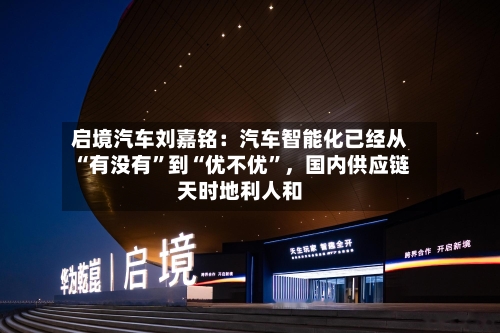 启境汽车刘嘉铭:汽车智能化已经从“有没有”到“优不优”,国内供应链天时地利人和