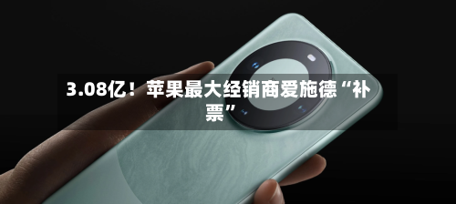 3.08亿！苹果最大经销商爱施德“补票”-第3张图片