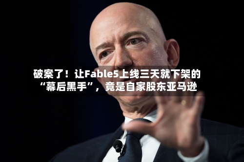 破案了！让Fable5上线三天就下架的“幕后黑手”	，竟是自家股东亚马逊-第3张图片