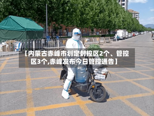 【内蒙古赤峰市划定封控区2个、管控区3个,赤峰发布今日管控通告】-第2张图片