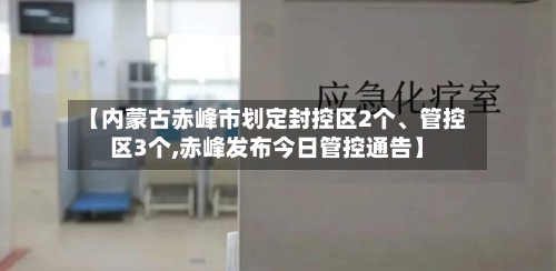 【内蒙古赤峰市划定封控区2个、管控区3个,赤峰发布今日管控通告】-第3张图片