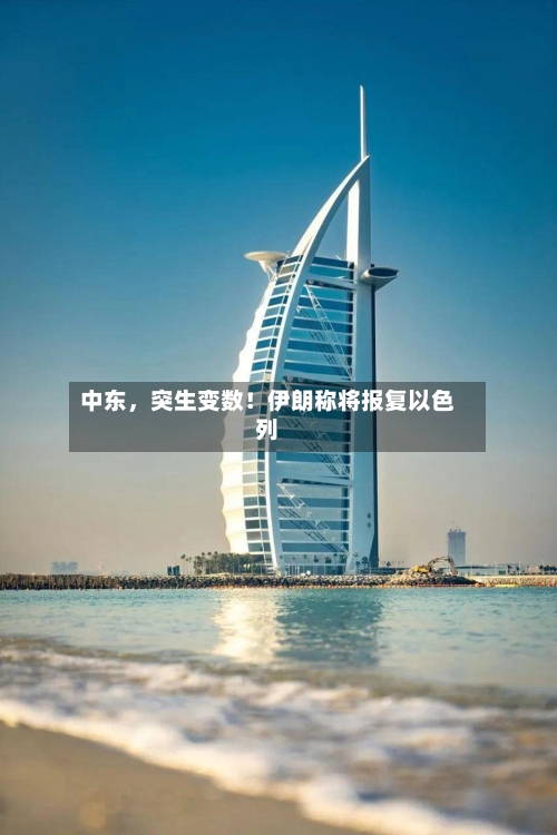 中东,突生变数!伊朗称将报复以色列