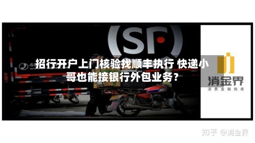 招行开户上门核验找顺丰执行 快递小哥也能接银行外包业务？-第2张图片