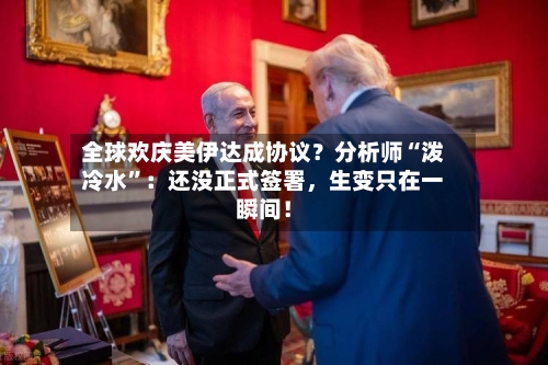 全球欢庆美伊达成协议？分析师“泼冷水”：还没正式签署	，生变只在一瞬间！-第2张图片