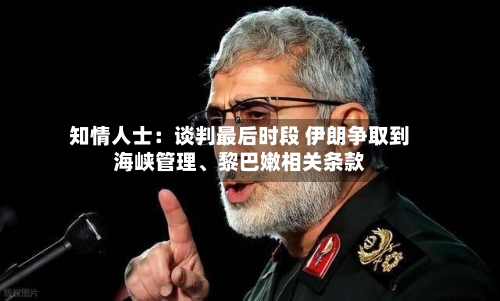 知情人士：谈判最后时段 伊朗争取到海峡管理、黎巴嫩相关条款-第2张图片