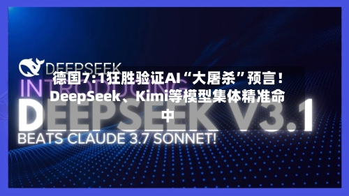 德国7:1狂胜验证AI“大屠杀”预言！DeepSeek、Kimi等模型集体精准命中-第3张图片