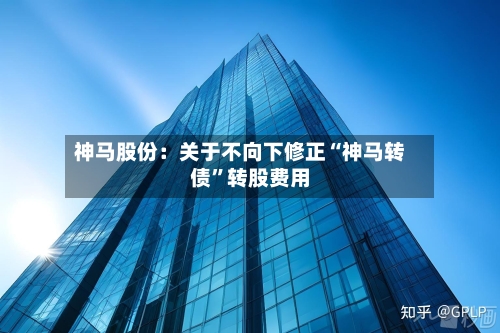 神马股份：关于不向下修正“神马转债”转股费用-第2张图片