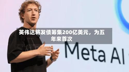 英伟达将发债筹集200亿美元,为五年来首次