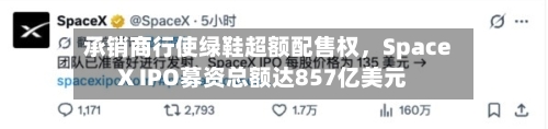 承销商行使绿鞋超额配售权	，SpaceX IPO募资总额达857亿美元-第3张图片