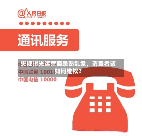 央视曝光运营商杀熟乱象	，消费者该如何维权？-第3张图片