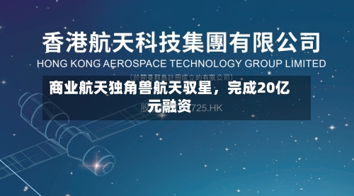 商业航天独角兽航天驭星	，完成20亿元融资-第3张图片